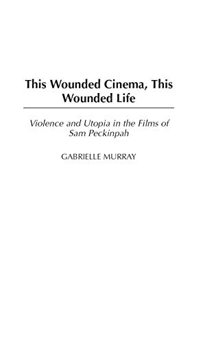 Stock image for This Wounded Cinema, This Wounded Life: Violence and Utopia in the Films of Sam Peckinpah for sale by Solr Books