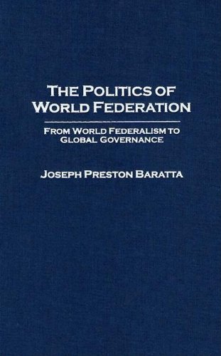 The Politics of World Federation: From World Federalism to Global Governance - Baratta, Joseph Preston