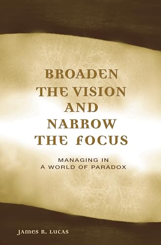 Broaden the Vision and Narrow the Focus: Managing in a World of Paradox (9780275985929) by Lucas, James