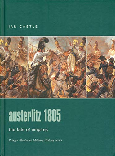 Austerlitz 1805: The Fate Of Empires (Praeger Illustrated Military History) (9780275986193) by Castle, Ian