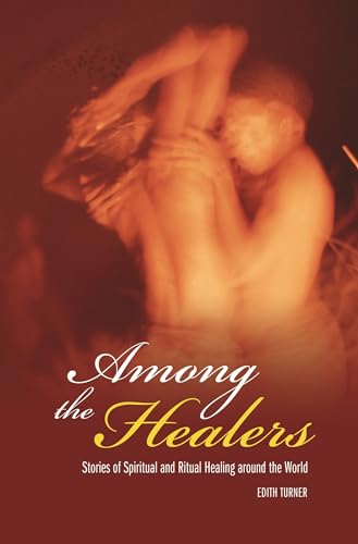 Among the Healers: Stories of Spiritual and Ritual Healing around the World (Religion, Health, and Healing) (9780275987299) by Turner, Edith L.B.