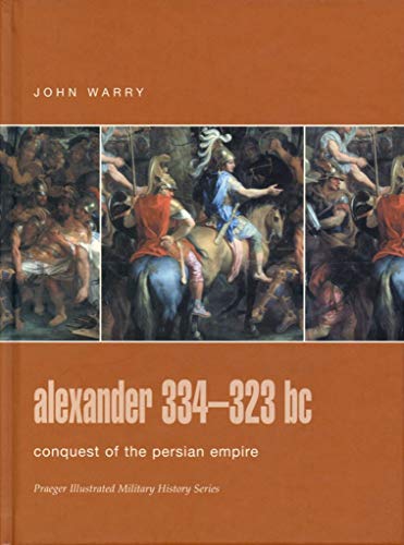 Alexander 334-323 bc: Conquest of the Persian Empire (Praeger Illustrated Military History) (9780275988319) by Warry, John