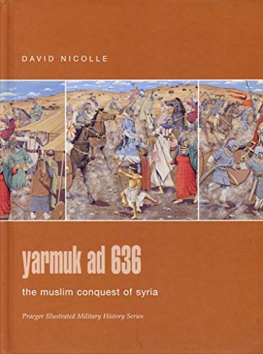 Yarmuk ad 636: The Muslim Conquest of Syria (Praeger Illustrated Military History) (9780275988333) by Nicolle, David