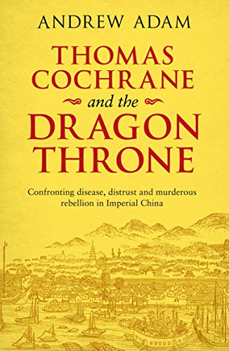 Beispielbild fr Thomas Cochrane and the Dragon Throne: Confronting Disease, Distrust and Murderous Rebellion in Imperial China zum Verkauf von WeBuyBooks
