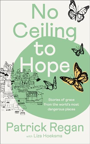 Imagen de archivo de No Ceiling to Hope: Stories of Grace from the World's Most Dangerous Places [Paperback] Regan OBE OBE, Mr Patrick a la venta por Lakeside Books