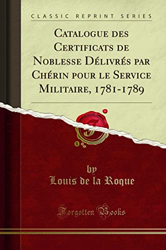 Imagen de archivo de Catalogue des Certificats de Noblesse Dlivrs par Chrin pour le Service Militaire, 17811789 Classic Reprint a la venta por PBShop.store US