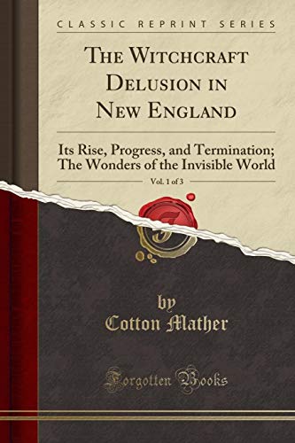 Stock image for The Witchcraft Delusion in New England, Vol 1 of 3 Its Rise, Progress, and Termination The Wonders of the Invisible World Classic Reprint for sale by PBShop.store US