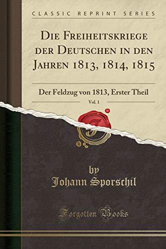 Imagen de archivo de Die Freiheitskriege Der Deutschen in Den Jahren 1813, 1814, 1815, Vol. 1 a la venta por PBShop.store US