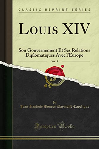 Stock image for Louis XIV, Vol 5 Son Gouvernement Et Ses Relations Diplomatiques Avec l'Europe Classic Reprint for sale by PBShop.store US