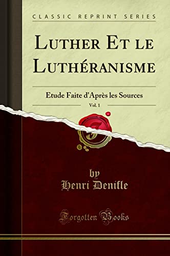 Luther Et le Luthranisme, Vol 1 tude Faite d'Aprs les Sources Classic Reprint - Henri Denifle