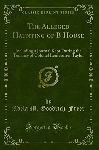 Beispielbild fr The Alleged Haunting of B House Including a Journal Kept During the Tenancy of Colonel Lemesurier Taylor Classic Reprint zum Verkauf von PBShop.store US