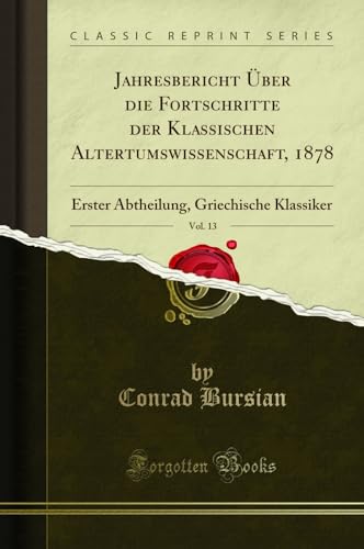 Beispielbild fr Jahresbericht ber die Fortschritte der Klassischen Altertumswissenschaft, 1878, Vol. 13: Erster Abtheilung, Griechische Klassiker (Classic Reprint) zum Verkauf von Buchpark