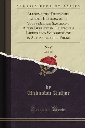9780282166328: Allgemeines Deutsches Lieder-Lexikon, oder Vollstndige Sammlung Alter Bekennten Deutschen Lieder und Volksgesnge in Alphabetischer Folge, Vol. 3 of 4: N-V (Classic Reprint)