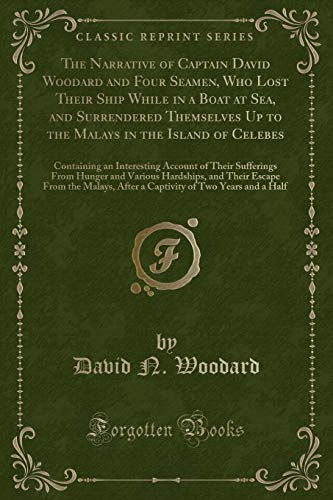 Stock image for The Narrative of Captain David Woodard and Four Seamen, Who Lost Their Ship While in a Boat at Sea, and Surrendered Themselves Up to the Malays in the Sufferings From Hunger and Various Hardshi for sale by PBShop.store US