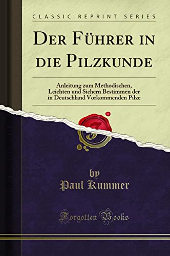 Imagen de archivo de Der Fhrer in die Pilzkunde: Anleitung zum Methodischen, Leichten und Sichern Bestimmen der in Deutschland Vorkommenden Pilze (Classic Reprint) a la venta por Revaluation Books