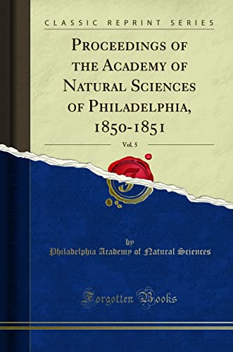 Proceedings of the Academy of Natural Sciences of Philadelphia, 1850-1851, Vol. 5 (Classic Reprint) - Sciences, Philadelphia Academy of Natura
