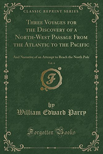 Stock image for Three Voyages for the Discovery of a NorthWest Passage From the Atlantic to the Pacific, Vol 4 And Narrative of an Attempt to Reach the North Pole Classic Reprint for sale by PBShop.store US
