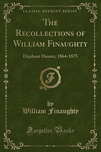 9780282381530: The Recollections of William Finaughty: Elephant Hunter, 1864-1875 (Classic Reprint)