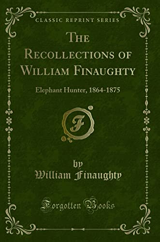 

The Recollections of William Finaughty: Elephant Hunter, 1864-1875