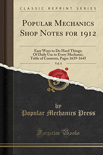 9780282397937: Popular Mechanics Shop Notes for 1912, Vol. 8: Easy Ways to Do Hard Things; Of Daily Use to Every Mechanic; Table of Contents, Pages 1639-1645 (Classic Reprint)