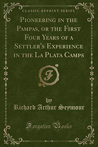 Imagen de archivo de Pioneering in the Pampas, or the First Four Years of a Settler's Experience in the La Plata Camps Classic Reprint a la venta por PBShop.store US