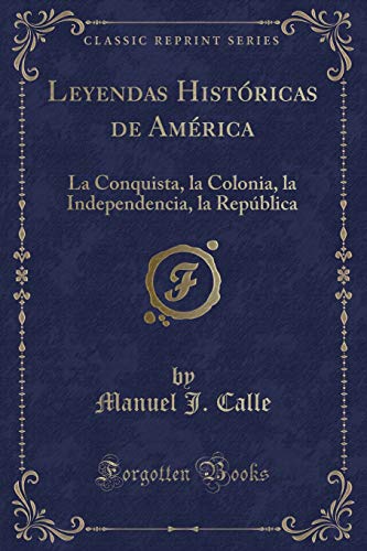 Stock image for Leyendas Histricas de Amrica La Conquista, la Colonia, la Independencia, la Repblica Classic Reprint for sale by PBShop.store US