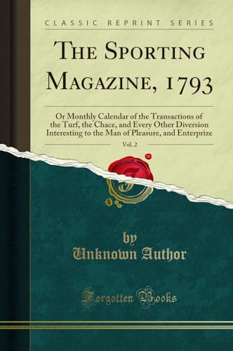 Beispielbild fr The Sporting Magazine, 1793, Vol. 2 : Or Monthly Calendar of the Transactions of the Turf, the Chace, and Every Other Diversion Interesting to the Man of Pleasure, and Enterprize (Classic Reprint) zum Verkauf von Buchpark