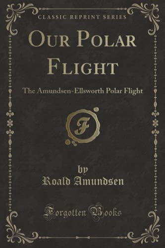 9780282555122: Our Polar Flight: The Amundsen-Ellsworth Polar Flight (Classic Reprint)