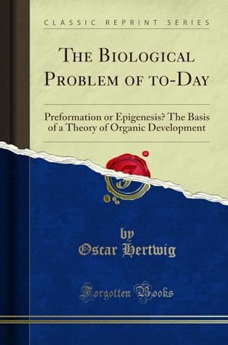 9780282556563: The Biological Problem of to-Day: Preformation or Epigenesis? The Basis of a Theory of Organic Development (Classic Reprint)