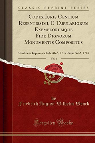 9780282561048: Codex Iuris Gentium Resentissimi, E Tabulariorum Exemplorumque Fide Dignorum Monumentis Compositus, Vol. 1: Continens Diplomata Inde Ab A. 1735 Usque Ad A. 1743 (Classic Reprint)