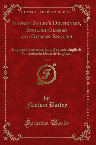 Beispielbild fr Nathan Bailey's Dictionary, English-German and German-English, Vol. 2 : Englisch-Deutsches Und Deutsch-Englisch Wrterbuch; Deutsch-Englisch (Classic Reprint) zum Verkauf von Buchpark