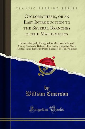 Stock image for Cyclomathesis, or an Easy Introduction to the Several Branches of the Mathematics Being Principally Designed for the Instruction of Young Students, Thereof In Ten Volumes Classic Reprint for sale by PBShop.store US