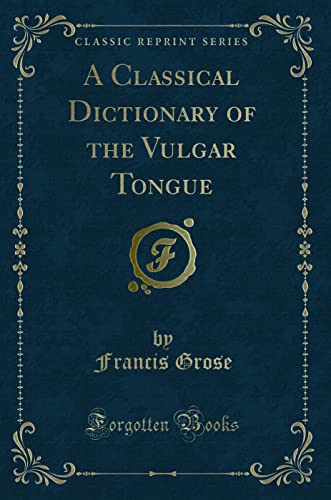 9780282586232: A Classical Dictionary of the Vulgar Tongue (Classic Reprint)