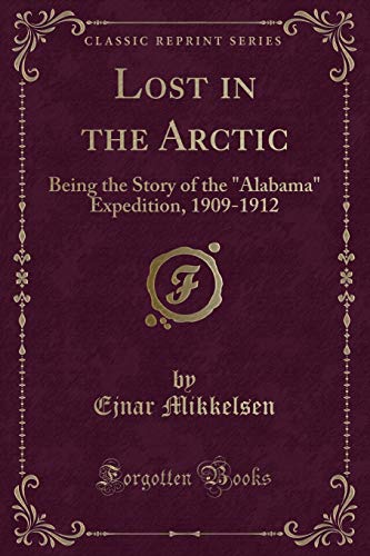 Lost in the Arctic: Being the Story of the Alabama Expedition, 1909-1912 (Classic Reprint) (Paperback) - Ejnar Mikkelsen