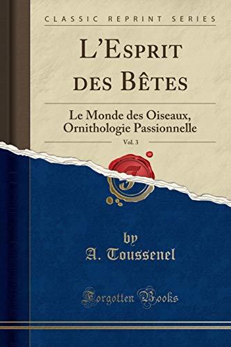 Imagen de archivo de L'Esprit des Bêtes, Vol. 3: Le Monde des Oiseaux, Ornithologie Passionnelle a la venta por Forgotten Books