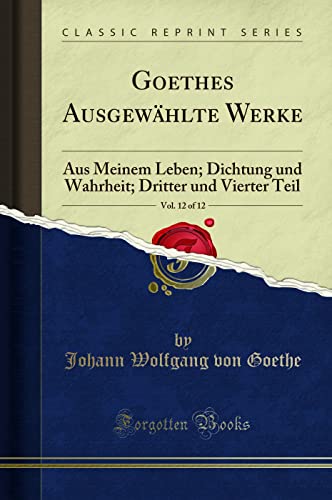 Beispielbild fr Goethes Ausgewhlte Werke, Vol 12 of 12 Aus Meinem Leben Dichtung und Wahrheit Dritter und Vierter Teil Classic Reprint zum Verkauf von PBShop.store US