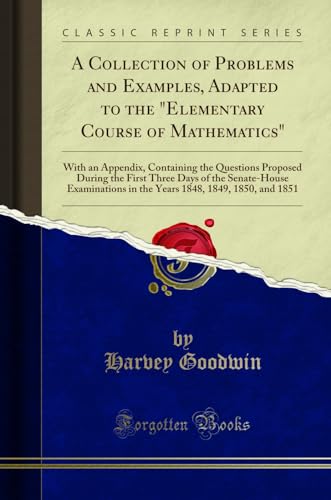 9780282656225: A Collection of Problems and Examples, Adapted to the Elementary Course of Mathematics: With an Appendix, Containing the Questions Proposed During the ... in the Years 1848, 1849, 1850, and 1851