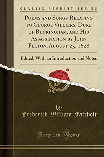 Beispielbild fr Poems and Songs Relating to George Villiers, Duke of Buckingham, and His Assassination by John Felton, August 23, 1628 Edited, With an Introduction and Notes Classic Reprint zum Verkauf von PBShop.store US