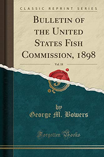 Imagen de archivo de Bulletin of the United States Fish Commission, 1898, Vol. 18 (Classic Reprint) a la venta por Forgotten Books
