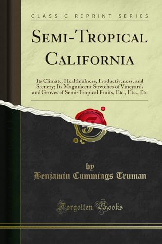 Stock image for SemiTropical California Its Climate, Healthfulness, Productiveness, and Scenery Its Magnificent Stretches of Vineyards and Groves of SemiTropical Fruits, Etc, Etc, Etc Classic Reprint for sale by PBShop.store US