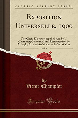 Stock image for Exposition Universelle, 1900, Vol 9 The ChefsD'oeuvre Applied Art, by V Champier Centennial and Retrospective, by A Saglo Art and Architecture, by W Walton Classic Reprint for sale by PBShop.store US