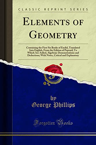 Stock image for Elements of Geometry Containing the First Six Books of Euclid, Translated Into English, From the Edition of Peprard To Which Are Added, Algebraic Critical and Explanatory Classic Reprint for sale by PBShop.store US