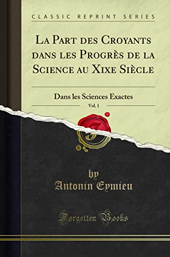 Stock image for La Part des Croyants dans les Progrs de la Science au Xixe Sicle, Vol 1 Dans les Sciences Exactes Classic Reprint for sale by PBShop.store US