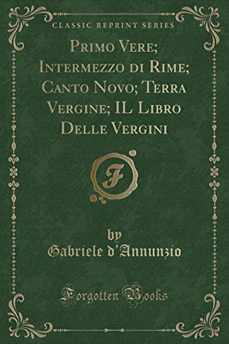 9780282810719: Primo Vere; Intermezzo di Rime; Canto Novo; Terra Vergine; IL Libro Delle Vergini (Classic Reprint)