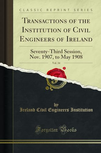 Imagen de archivo de Transactions of the Institution of Civil Engineers of Ireland, Vol 34 SeventyThird Session, Nov 1907, to May 1908 Classic Reprint a la venta por PBShop.store US