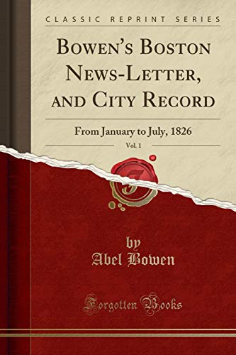 Stock image for Bowen's Boston News-Letter, and City Record, Vol. 1: From January to July, 1826 (Classic Reprint) for sale by Revaluation Books