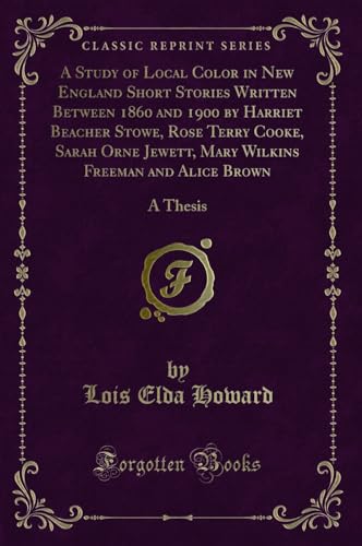 Stock image for A Study of Local Color in New England Short Stories Written Between 1860 and 1900 by Harriet Beacher Stowe, Rose Terry Cooke, Sarah Orne Jewett, Mary and Alice Brown A Thesis Classic Reprint for sale by PBShop.store US