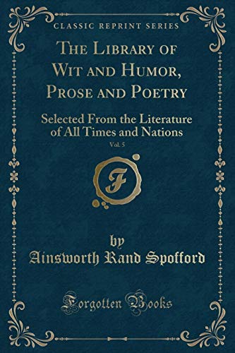 Imagen de archivo de The Library of Wit and Humor, Prose and Poetry, Vol. 5: Selected From the Literature of All Times and Nations (Classic Reprint) a la venta por Reuseabook