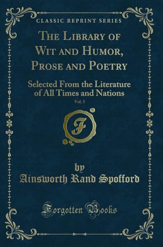 Stock image for The Library of Wit and Humor, Prose and Poetry, Vol. 5: Selected From the Literature of All Times and Nations (Classic Reprint) for sale by Reuseabook