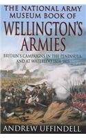 The National Army Museum Book of Wellington's Armies : Britain's Triumphant Campaigns in the Peni...